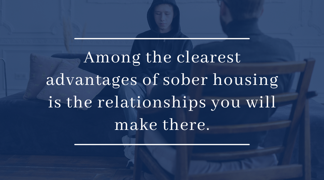 Among the clearest advantages of sober housing during addiction recovery is the relationships you will make there.