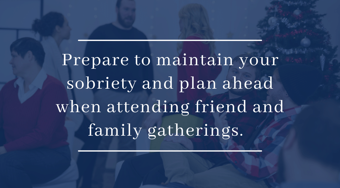 Prepare to Maintain Your Sobriety and plan ahead when attending friend and family gatherings.